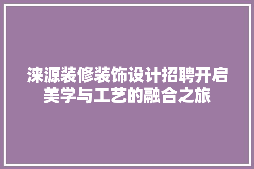 涞源装修装饰设计招聘开启美学与工艺的融合之旅