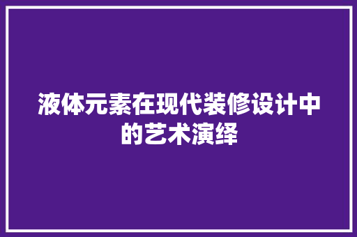 液体元素在现代装修设计中的艺术演绎