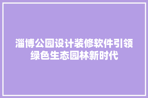 淄博公园设计装修软件引领绿色生态园林新时代