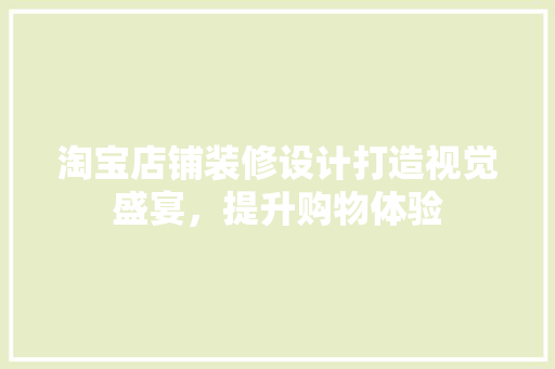 淘宝店铺装修设计打造视觉盛宴，提升购物体验