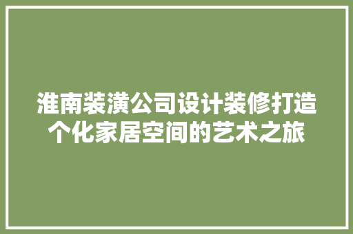 淮南装潢公司设计装修打造个化家居空间的艺术之旅