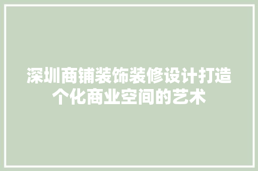 深圳商铺装饰装修设计打造个化商业空间的艺术