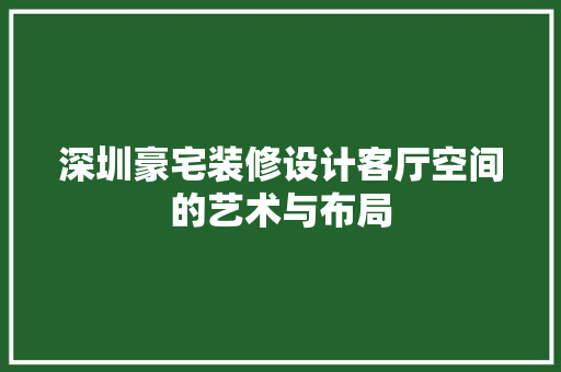 深圳豪宅装修设计客厅空间的艺术与布局
