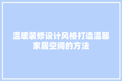 温暖装修设计风格打造温馨家居空间的方法