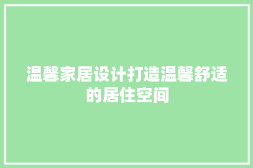 温馨家居设计打造温馨舒适的居住空间