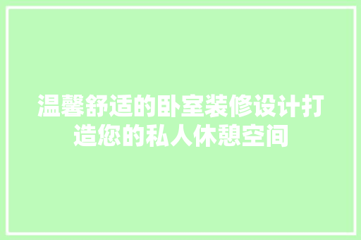 温馨舒适的卧室装修设计打造您的私人休憩空间