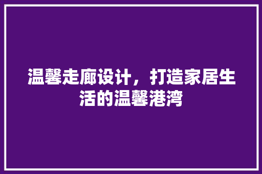 温馨走廊设计，打造家居生活的温馨港湾