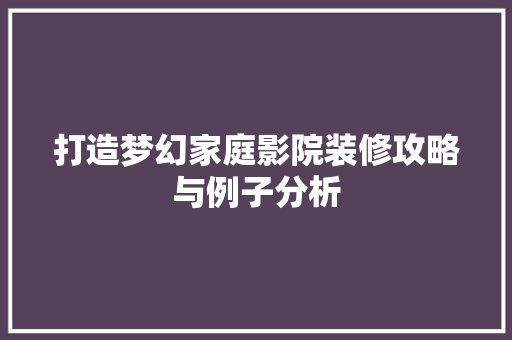 打造梦幻家庭影院装修攻略与例子分析