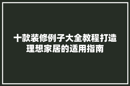 十款装修例子大全教程打造理想家居的适用指南  第1张