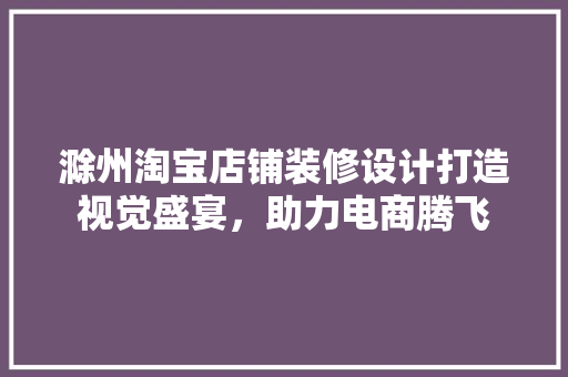 滁州淘宝店铺装修设计打造视觉盛宴，助力电商腾飞