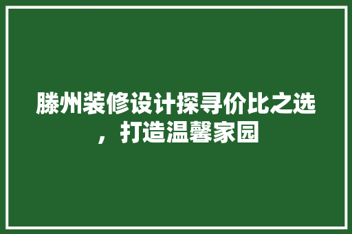 滕州装修设计探寻价比之选，打造温馨家园