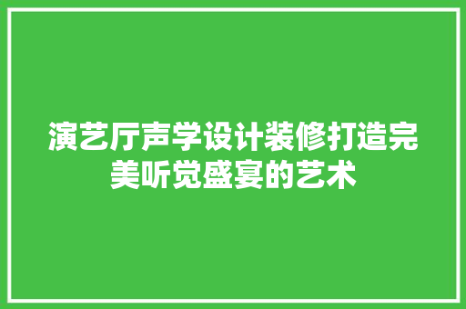 演艺厅声学设计装修打造完美听觉盛宴的艺术