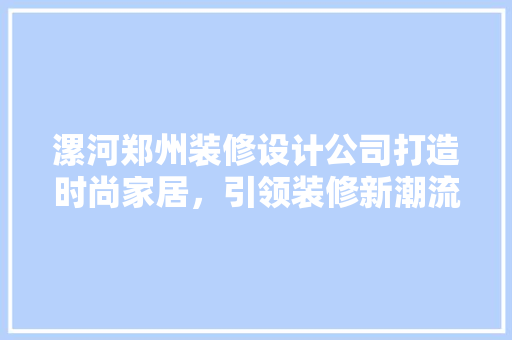 漯河郑州装修设计公司打造时尚家居，引领装修新潮流