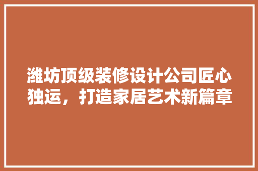 潍坊顶级装修设计公司匠心独运，打造家居艺术新篇章