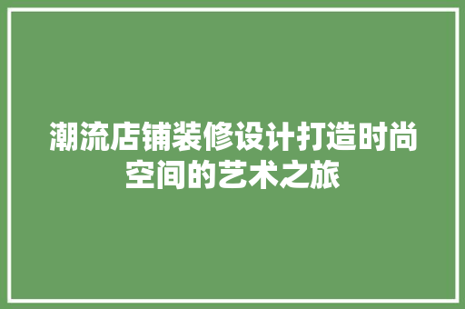 潮流店铺装修设计打造时尚空间的艺术之旅