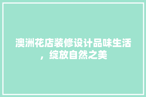 澳洲花店装修设计品味生活，绽放自然之美
