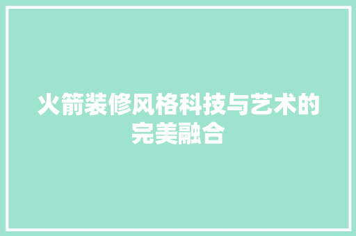 火箭装修风格科技与艺术的完美融合
