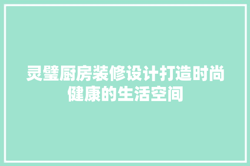灵璧厨房装修设计打造时尚健康的生活空间