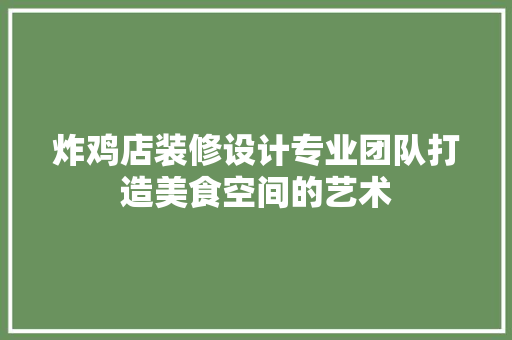 炸鸡店装修设计专业团队打造美食空间的艺术