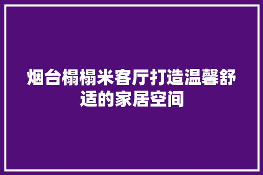 烟台榻榻米客厅打造温馨舒适的家居空间