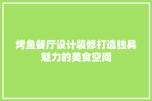 烤鱼餐厅设计装修打造独具魅力的美食空间