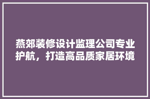 燕郊装修设计监理公司专业护航，打造高品质家居环境