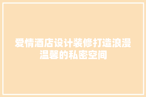 爱情酒店设计装修打造浪漫温馨的私密空间