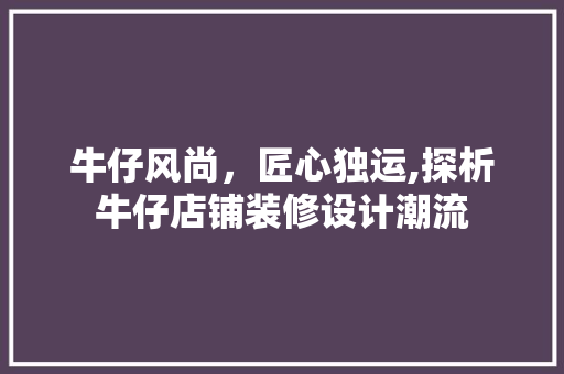 牛仔风尚，匠心独运,探析牛仔店铺装修设计潮流