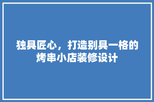 独具匠心，打造别具一格的烤串小店装修设计