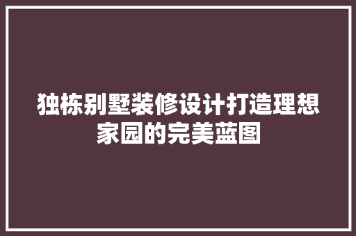 独栋别墅装修设计打造理想家园的完美蓝图