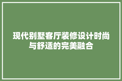 现代别墅客厅装修设计时尚与舒适的完美融合