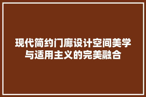 现代简约门廊设计空间美学与适用主义的完美融合