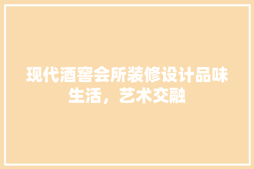 现代酒窖会所装修设计品味生活，艺术交融