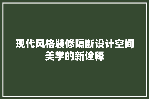 现代风格装修隔断设计空间美学的新诠释
