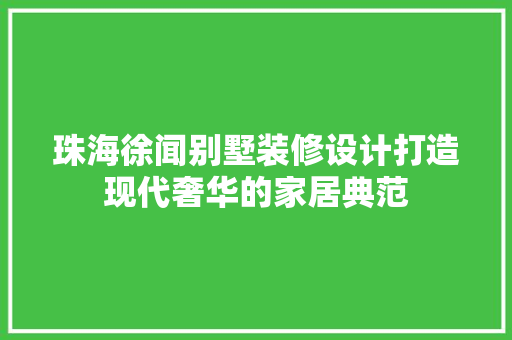 珠海徐闻别墅装修设计打造现代奢华的家居典范