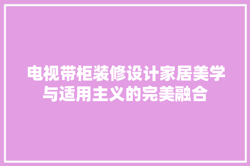 电视带柜装修设计家居美学与适用主义的完美融合