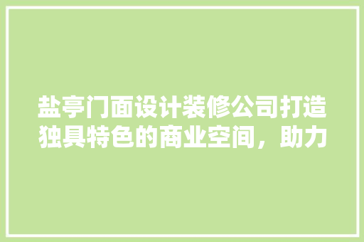 盐亭门面设计装修公司打造独具特色的商业空间，助力商家焕新形象