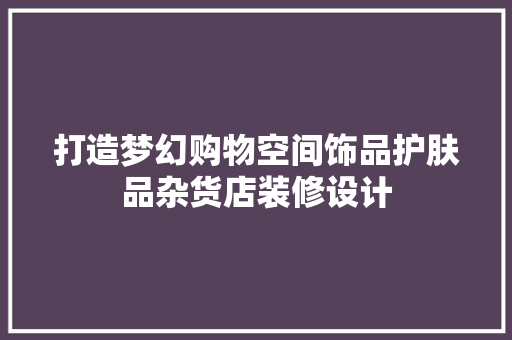 打造梦幻购物空间饰品护肤品杂货店装修设计
