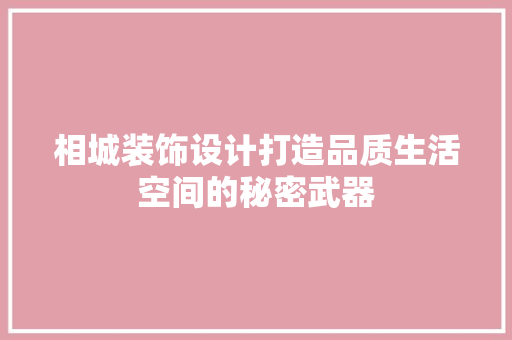相城装饰设计打造品质生活空间的秘密武器