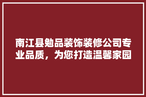 南江县勉品装饰装修公司专业品质，为您打造温馨家园  第1张