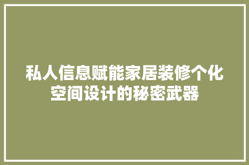 私人信息赋能家居装修个化空间设计的秘密武器