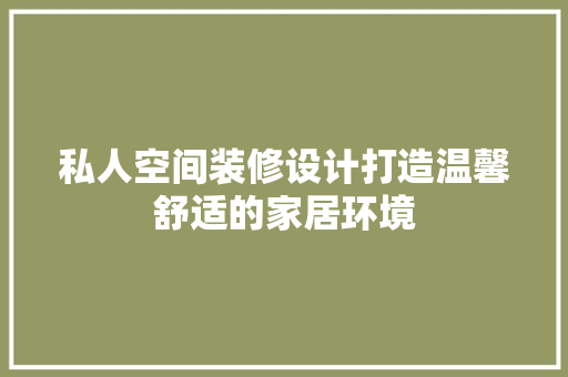 私人空间装修设计打造温馨舒适的家居环境