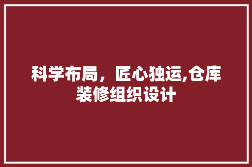 科学布局，匠心独运,仓库装修组织设计
