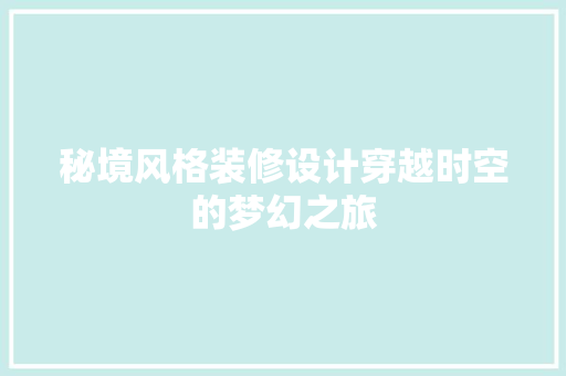 秘境风格装修设计穿越时空的梦幻之旅