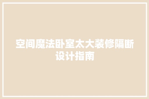 空间魔法卧室太大装修隔断设计指南