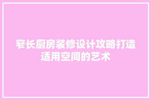 窄长厨房装修设计攻略打造适用空间的艺术
