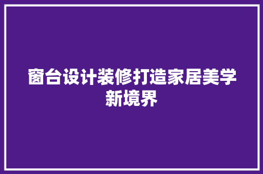 窗台设计装修打造家居美学新境界