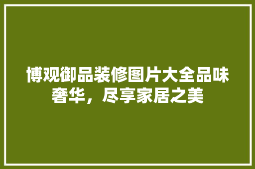 博观御品装修图片大全品味奢华，尽享家居之美