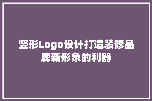 竖形Logo设计打造装修品牌新形象的利器