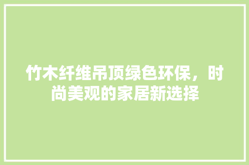 竹木纤维吊顶绿色环保，时尚美观的家居新选择